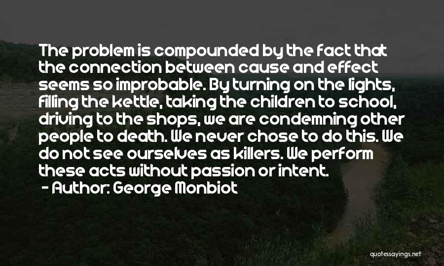 George Monbiot Quotes: The Problem Is Compounded By The Fact That The Connection Between Cause And Effect Seems So Improbable. By Turning On