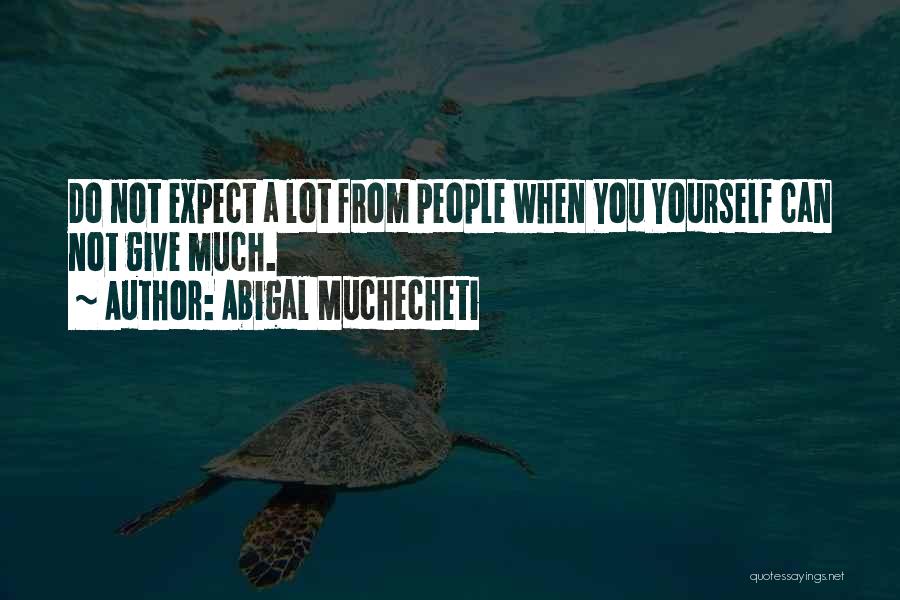 Abigal Muchecheti Quotes: Do Not Expect A Lot From People When You Yourself Can Not Give Much.