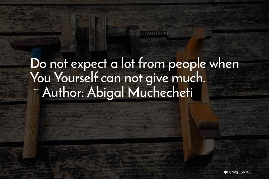 Abigal Muchecheti Quotes: Do Not Expect A Lot From People When You Yourself Can Not Give Much.