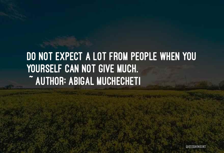 Abigal Muchecheti Quotes: Do Not Expect A Lot From People When You Yourself Can Not Give Much.