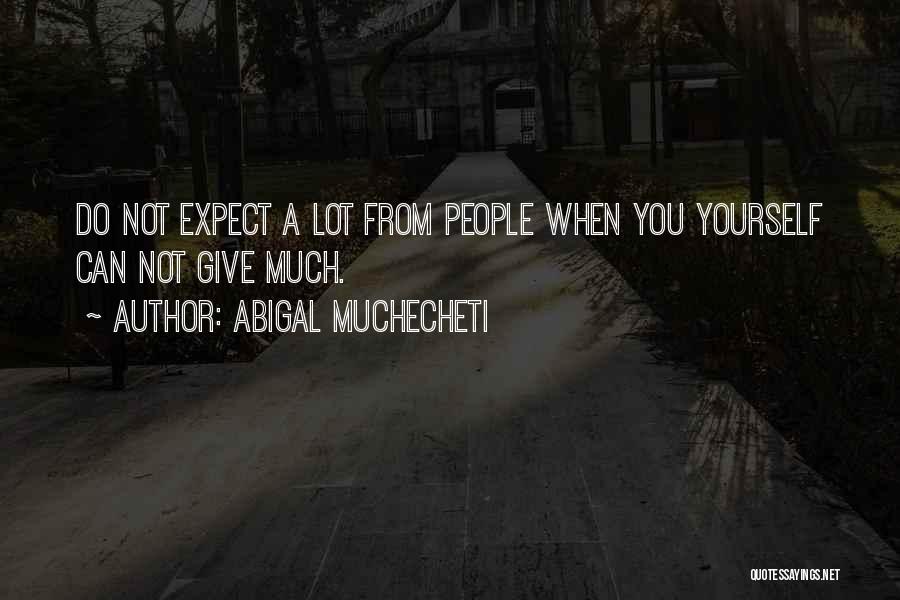 Abigal Muchecheti Quotes: Do Not Expect A Lot From People When You Yourself Can Not Give Much.