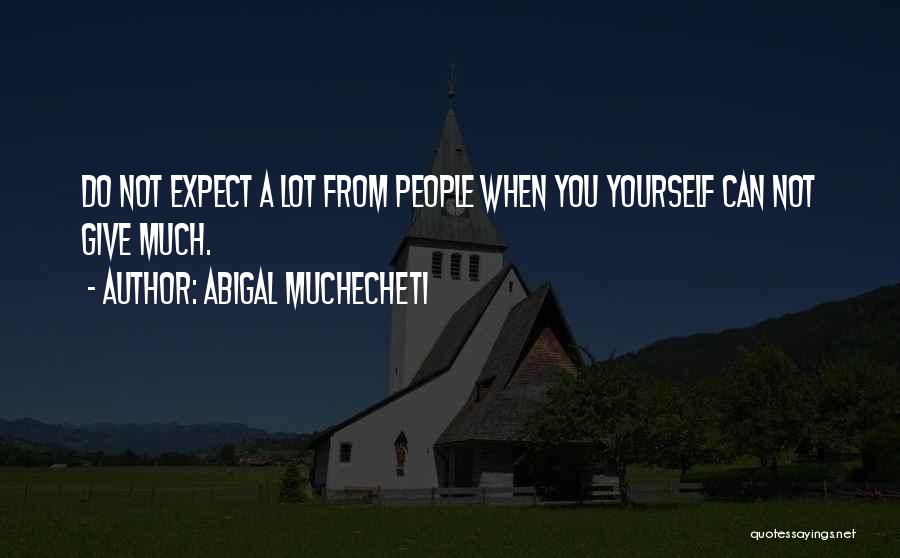 Abigal Muchecheti Quotes: Do Not Expect A Lot From People When You Yourself Can Not Give Much.