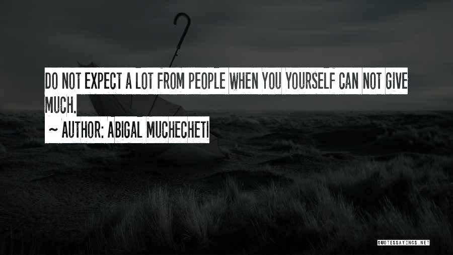 Abigal Muchecheti Quotes: Do Not Expect A Lot From People When You Yourself Can Not Give Much.