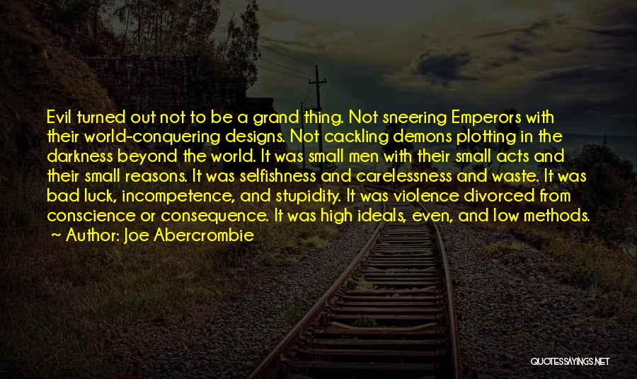 Joe Abercrombie Quotes: Evil Turned Out Not To Be A Grand Thing. Not Sneering Emperors With Their World-conquering Designs. Not Cackling Demons Plotting