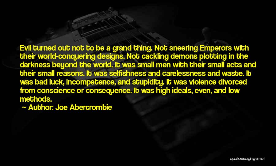 Joe Abercrombie Quotes: Evil Turned Out Not To Be A Grand Thing. Not Sneering Emperors With Their World-conquering Designs. Not Cackling Demons Plotting