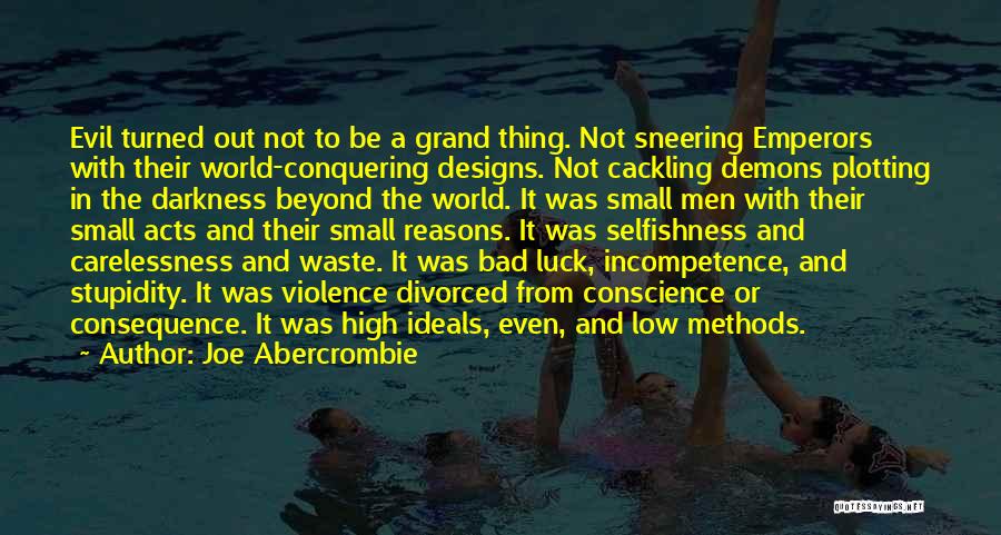 Joe Abercrombie Quotes: Evil Turned Out Not To Be A Grand Thing. Not Sneering Emperors With Their World-conquering Designs. Not Cackling Demons Plotting