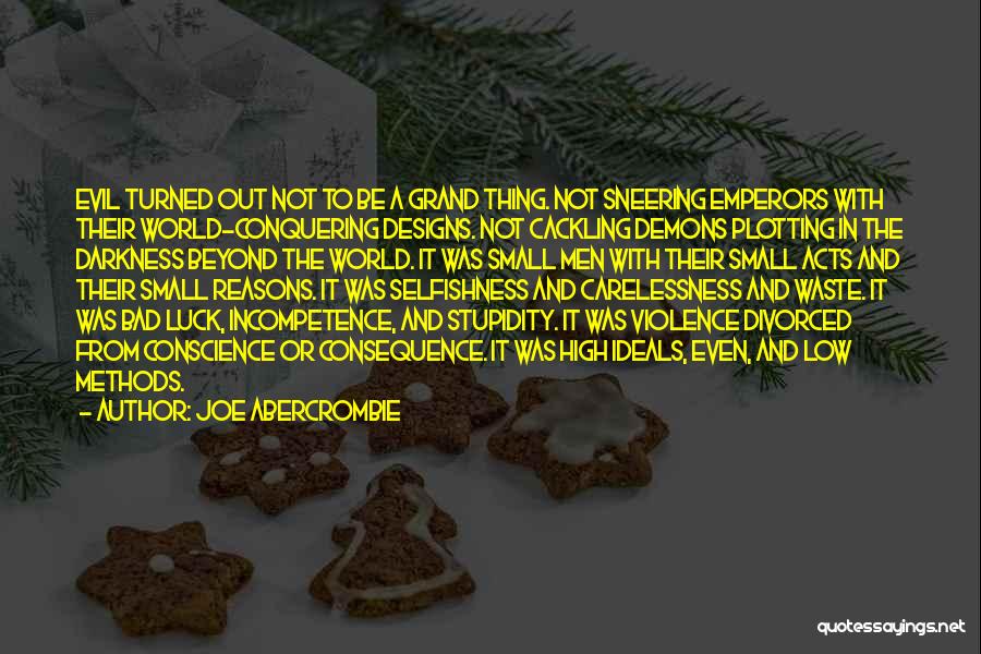 Joe Abercrombie Quotes: Evil Turned Out Not To Be A Grand Thing. Not Sneering Emperors With Their World-conquering Designs. Not Cackling Demons Plotting