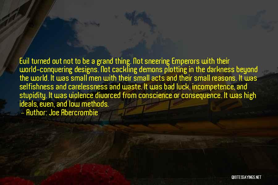 Joe Abercrombie Quotes: Evil Turned Out Not To Be A Grand Thing. Not Sneering Emperors With Their World-conquering Designs. Not Cackling Demons Plotting