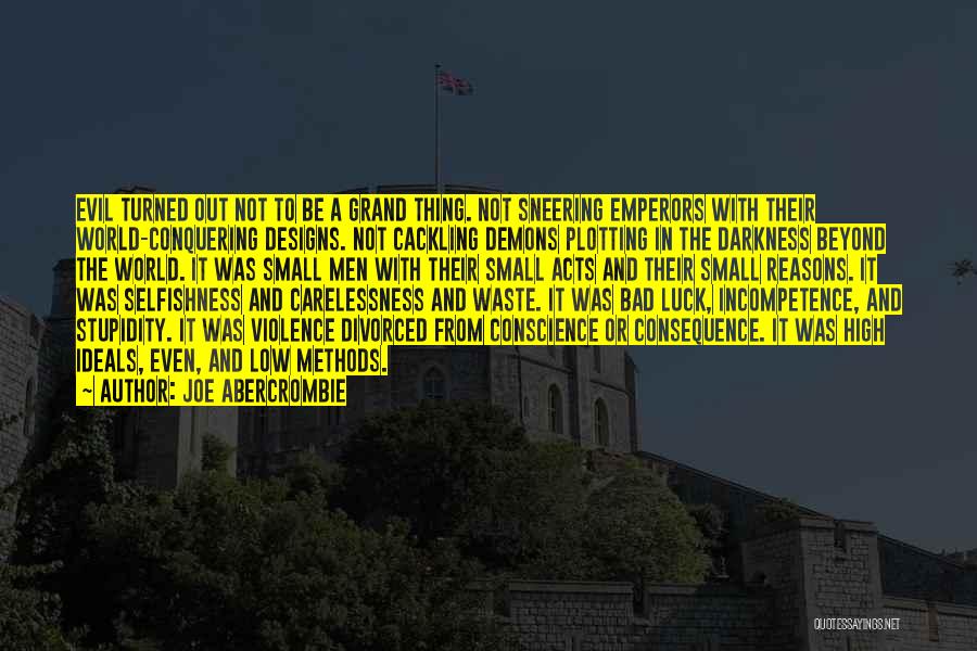 Joe Abercrombie Quotes: Evil Turned Out Not To Be A Grand Thing. Not Sneering Emperors With Their World-conquering Designs. Not Cackling Demons Plotting