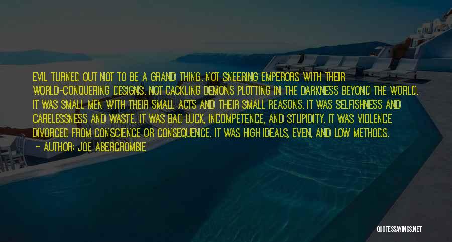 Joe Abercrombie Quotes: Evil Turned Out Not To Be A Grand Thing. Not Sneering Emperors With Their World-conquering Designs. Not Cackling Demons Plotting