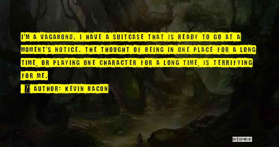 Kevin Bacon Quotes: I'm A Vagabond. I Have A Suitcase That Is Ready To Go At A Moment's Notice. The Thought Of Being