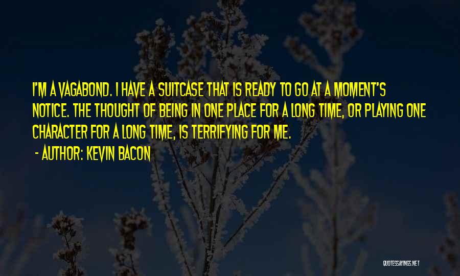 Kevin Bacon Quotes: I'm A Vagabond. I Have A Suitcase That Is Ready To Go At A Moment's Notice. The Thought Of Being