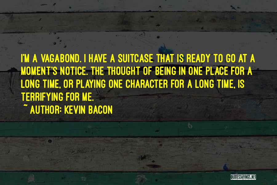 Kevin Bacon Quotes: I'm A Vagabond. I Have A Suitcase That Is Ready To Go At A Moment's Notice. The Thought Of Being