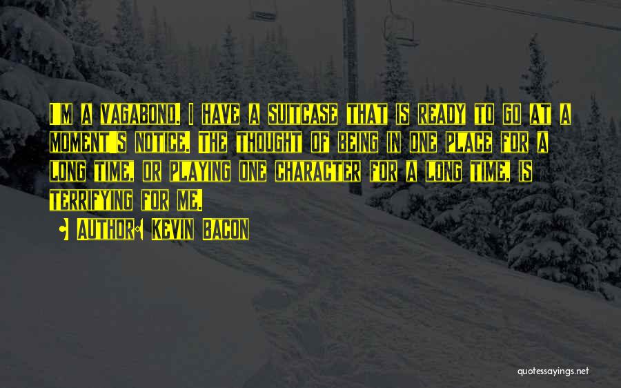 Kevin Bacon Quotes: I'm A Vagabond. I Have A Suitcase That Is Ready To Go At A Moment's Notice. The Thought Of Being