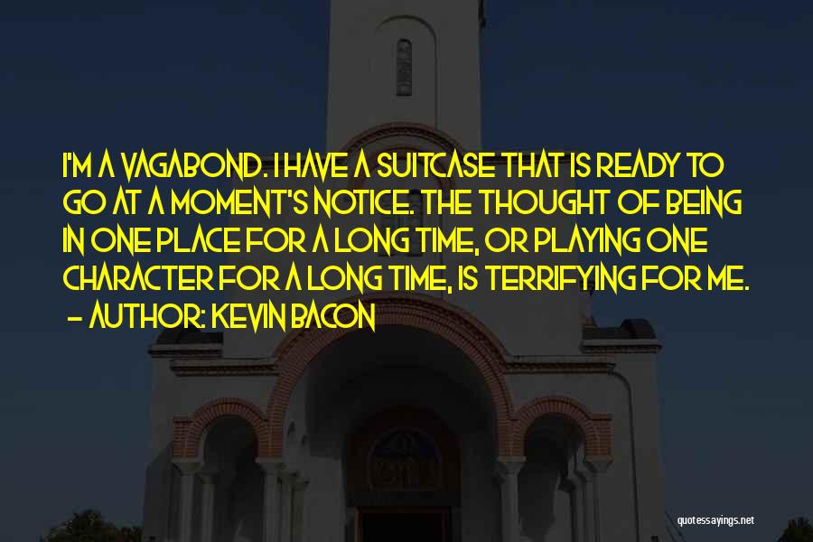 Kevin Bacon Quotes: I'm A Vagabond. I Have A Suitcase That Is Ready To Go At A Moment's Notice. The Thought Of Being