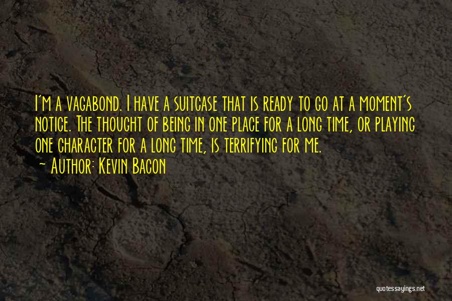 Kevin Bacon Quotes: I'm A Vagabond. I Have A Suitcase That Is Ready To Go At A Moment's Notice. The Thought Of Being