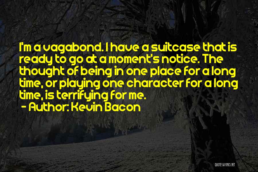 Kevin Bacon Quotes: I'm A Vagabond. I Have A Suitcase That Is Ready To Go At A Moment's Notice. The Thought Of Being