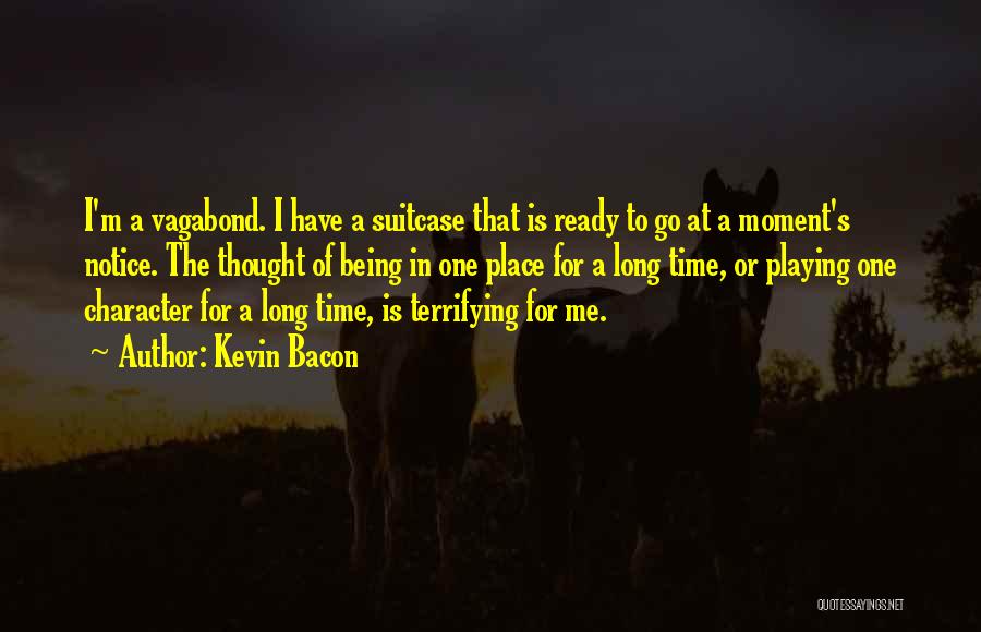 Kevin Bacon Quotes: I'm A Vagabond. I Have A Suitcase That Is Ready To Go At A Moment's Notice. The Thought Of Being