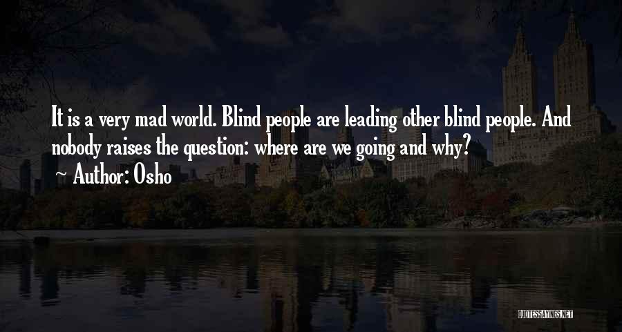 Osho Quotes: It Is A Very Mad World. Blind People Are Leading Other Blind People. And Nobody Raises The Question: Where Are