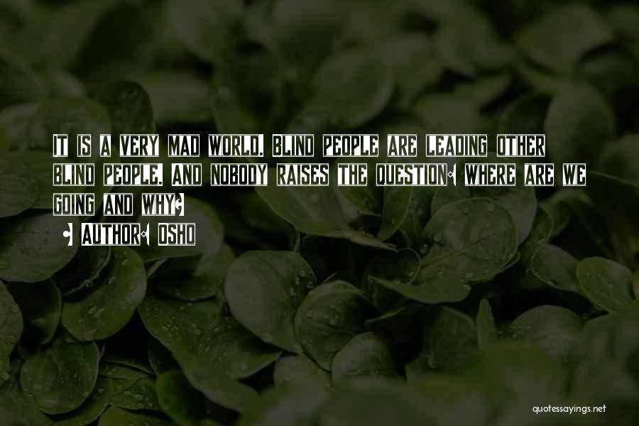 Osho Quotes: It Is A Very Mad World. Blind People Are Leading Other Blind People. And Nobody Raises The Question: Where Are