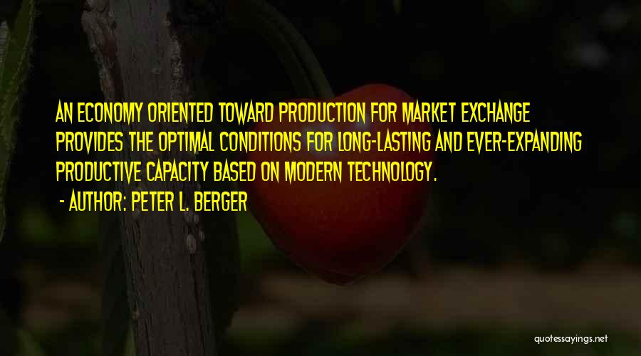 Peter L. Berger Quotes: An Economy Oriented Toward Production For Market Exchange Provides The Optimal Conditions For Long-lasting And Ever-expanding Productive Capacity Based On