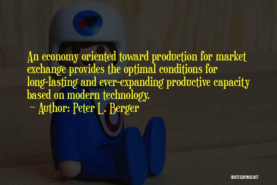 Peter L. Berger Quotes: An Economy Oriented Toward Production For Market Exchange Provides The Optimal Conditions For Long-lasting And Ever-expanding Productive Capacity Based On