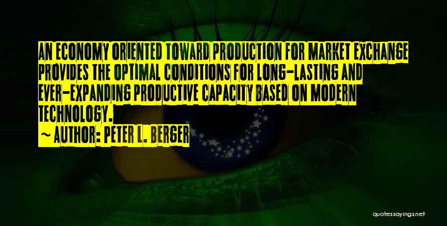 Peter L. Berger Quotes: An Economy Oriented Toward Production For Market Exchange Provides The Optimal Conditions For Long-lasting And Ever-expanding Productive Capacity Based On