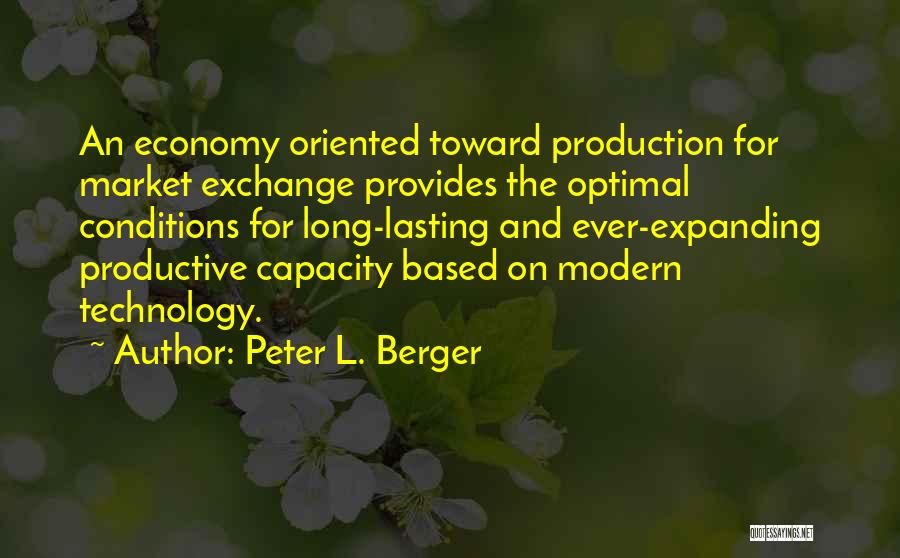 Peter L. Berger Quotes: An Economy Oriented Toward Production For Market Exchange Provides The Optimal Conditions For Long-lasting And Ever-expanding Productive Capacity Based On