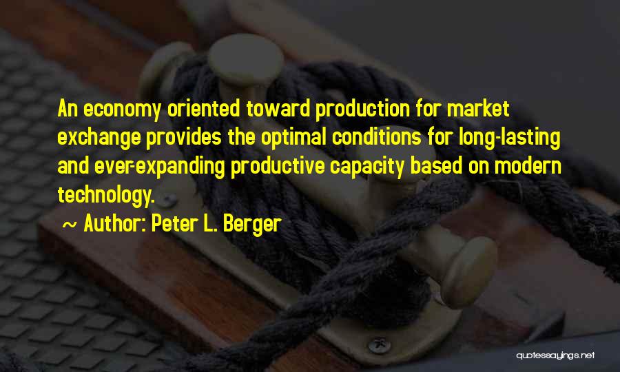Peter L. Berger Quotes: An Economy Oriented Toward Production For Market Exchange Provides The Optimal Conditions For Long-lasting And Ever-expanding Productive Capacity Based On