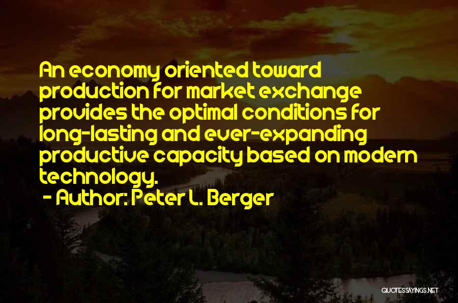 Peter L. Berger Quotes: An Economy Oriented Toward Production For Market Exchange Provides The Optimal Conditions For Long-lasting And Ever-expanding Productive Capacity Based On