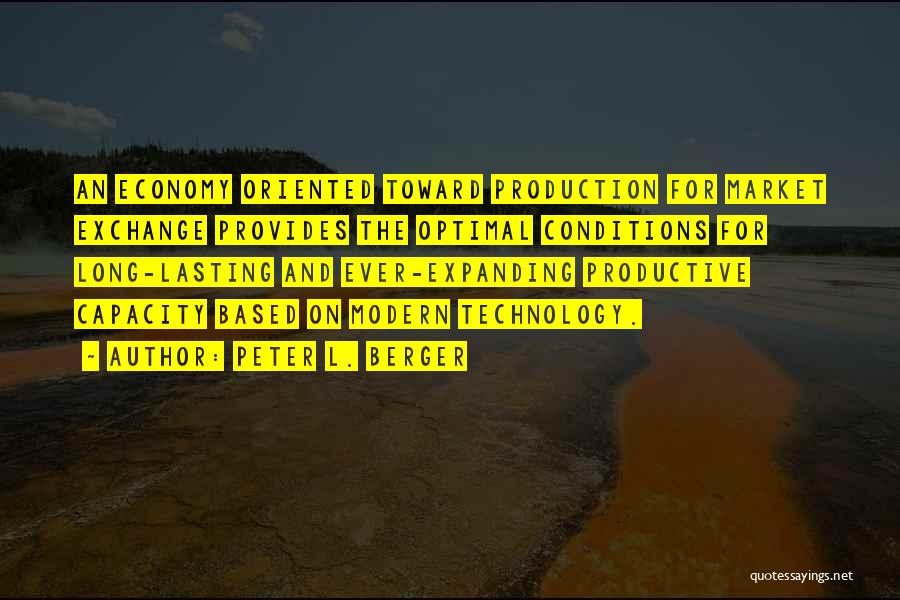 Peter L. Berger Quotes: An Economy Oriented Toward Production For Market Exchange Provides The Optimal Conditions For Long-lasting And Ever-expanding Productive Capacity Based On