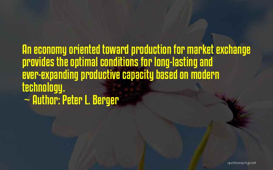 Peter L. Berger Quotes: An Economy Oriented Toward Production For Market Exchange Provides The Optimal Conditions For Long-lasting And Ever-expanding Productive Capacity Based On