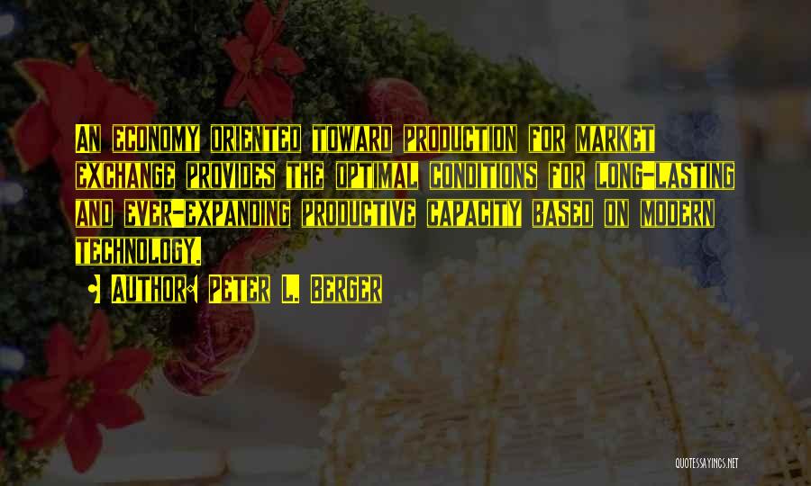 Peter L. Berger Quotes: An Economy Oriented Toward Production For Market Exchange Provides The Optimal Conditions For Long-lasting And Ever-expanding Productive Capacity Based On