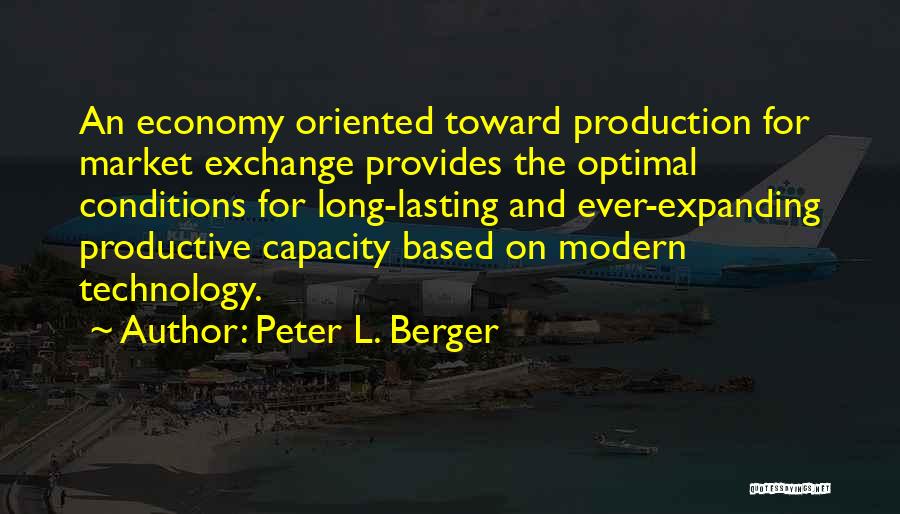 Peter L. Berger Quotes: An Economy Oriented Toward Production For Market Exchange Provides The Optimal Conditions For Long-lasting And Ever-expanding Productive Capacity Based On