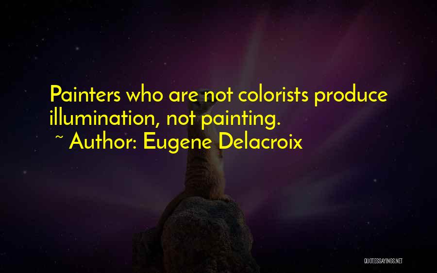 Eugene Delacroix Quotes: Painters Who Are Not Colorists Produce Illumination, Not Painting.