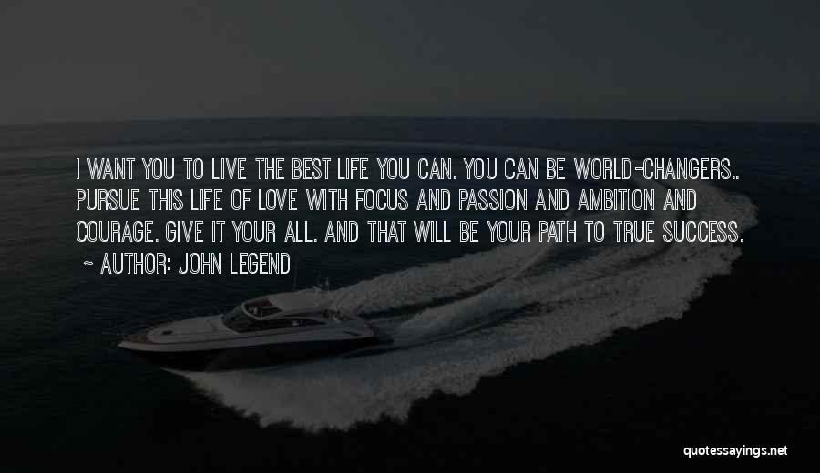 John Legend Quotes: I Want You To Live The Best Life You Can. You Can Be World-changers.. Pursue This Life Of Love With