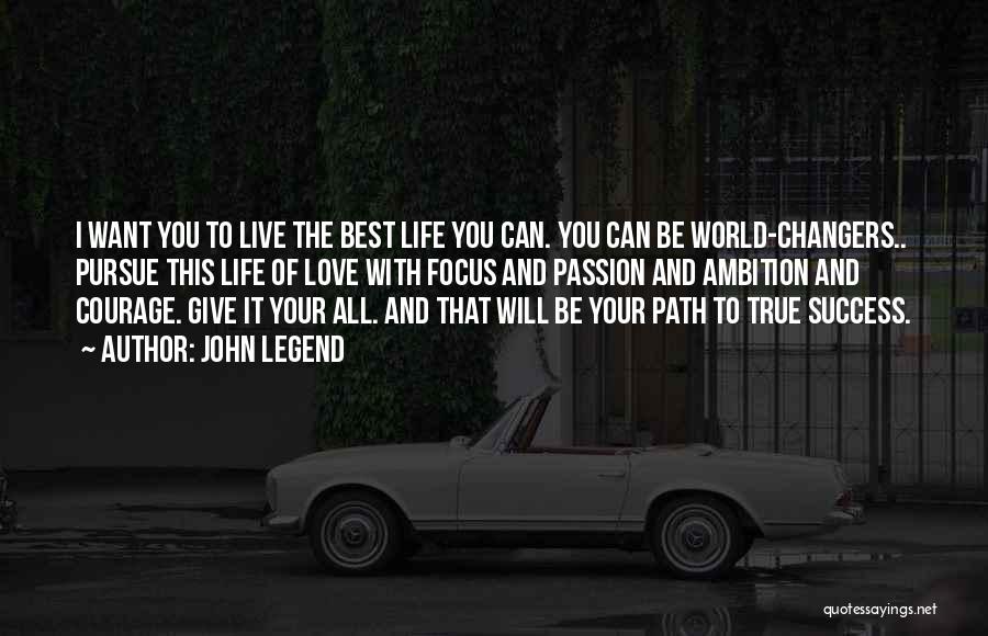 John Legend Quotes: I Want You To Live The Best Life You Can. You Can Be World-changers.. Pursue This Life Of Love With