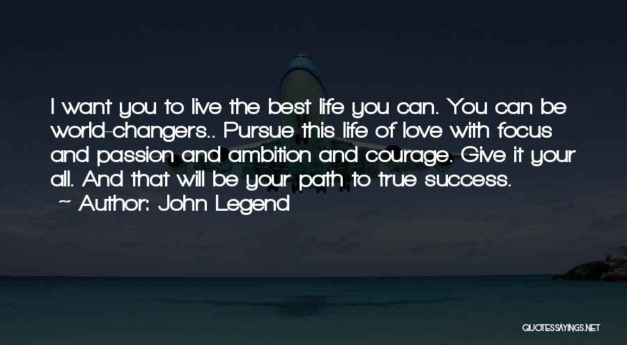 John Legend Quotes: I Want You To Live The Best Life You Can. You Can Be World-changers.. Pursue This Life Of Love With