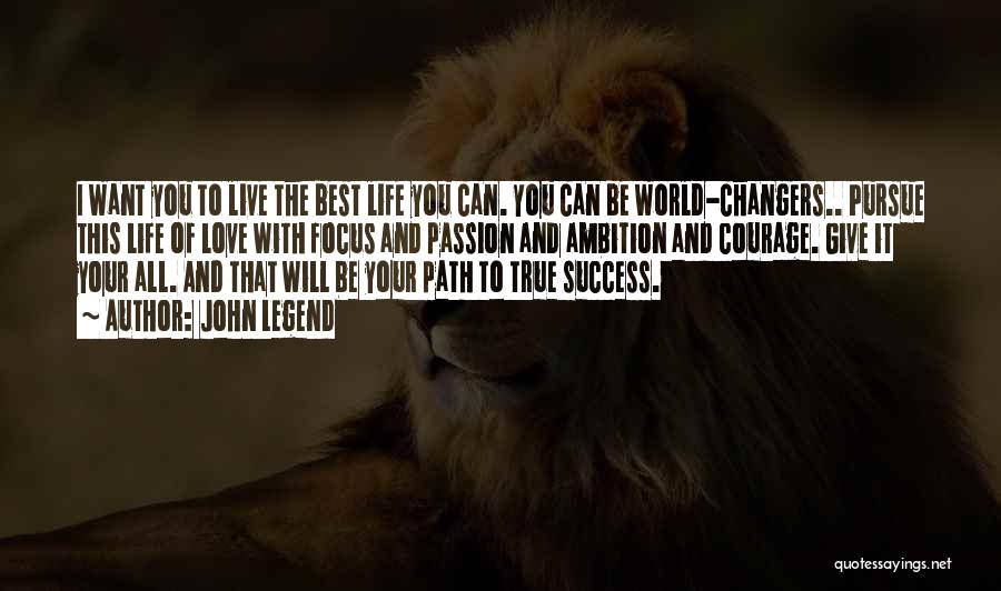 John Legend Quotes: I Want You To Live The Best Life You Can. You Can Be World-changers.. Pursue This Life Of Love With