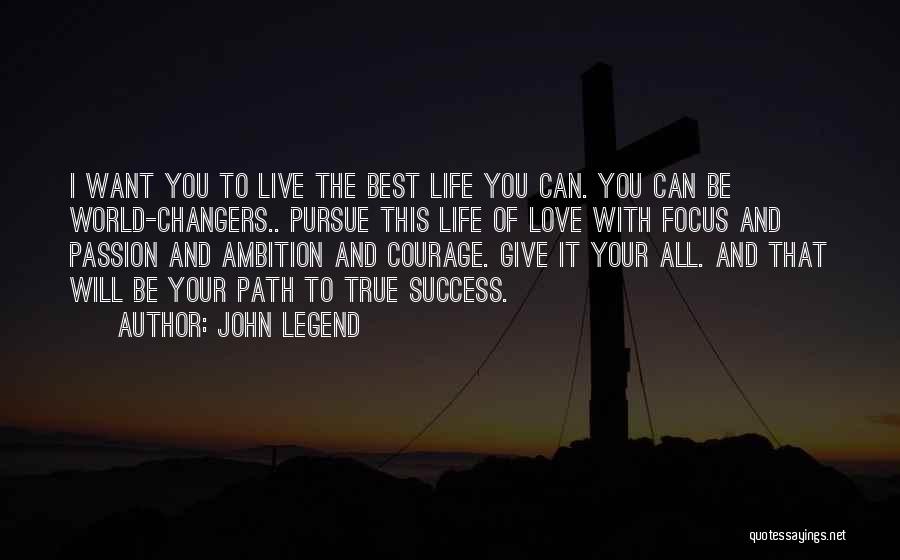 John Legend Quotes: I Want You To Live The Best Life You Can. You Can Be World-changers.. Pursue This Life Of Love With