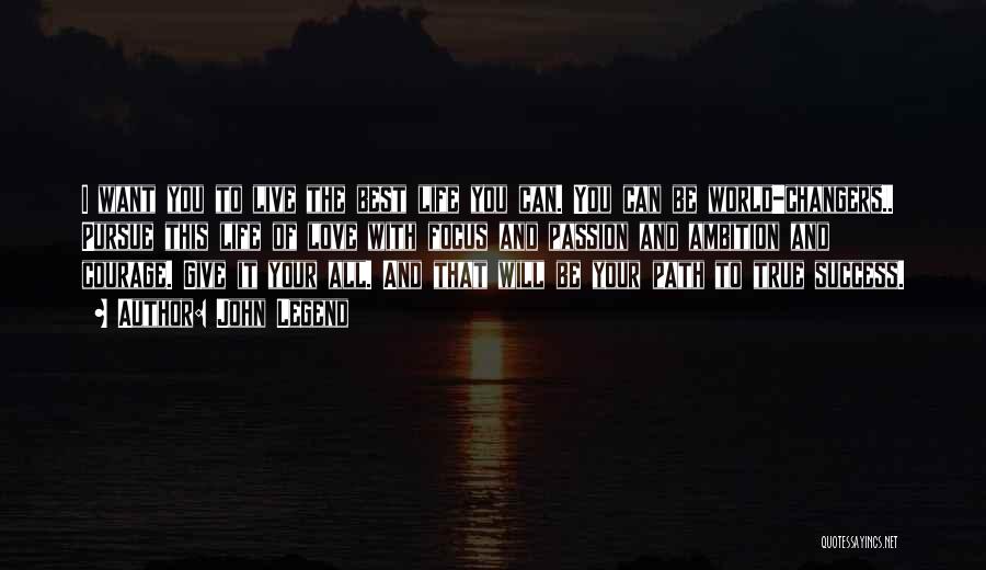 John Legend Quotes: I Want You To Live The Best Life You Can. You Can Be World-changers.. Pursue This Life Of Love With