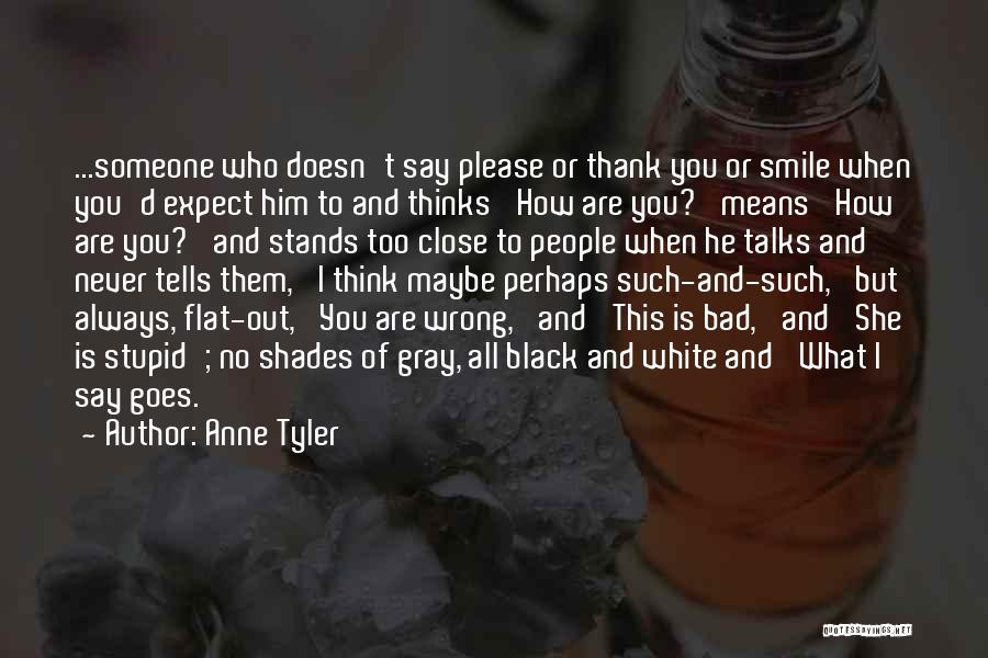 Anne Tyler Quotes: ...someone Who Doesn't Say Please Or Thank You Or Smile When You'd Expect Him To And Thinks 'how Are You?'