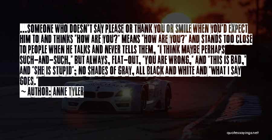 Anne Tyler Quotes: ...someone Who Doesn't Say Please Or Thank You Or Smile When You'd Expect Him To And Thinks 'how Are You?'