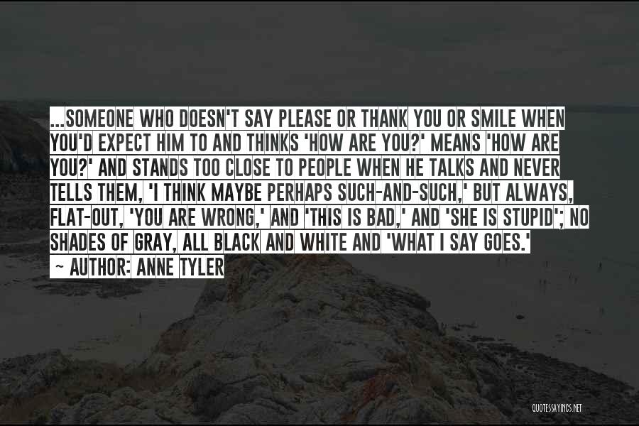 Anne Tyler Quotes: ...someone Who Doesn't Say Please Or Thank You Or Smile When You'd Expect Him To And Thinks 'how Are You?'