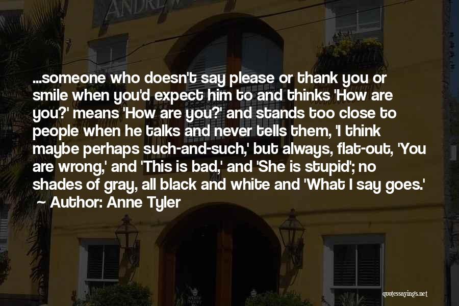 Anne Tyler Quotes: ...someone Who Doesn't Say Please Or Thank You Or Smile When You'd Expect Him To And Thinks 'how Are You?'