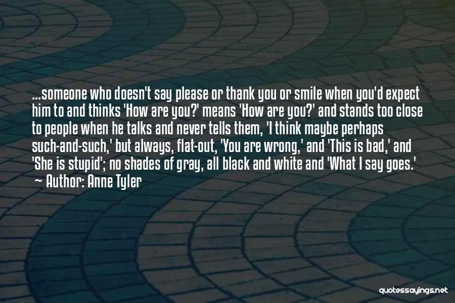 Anne Tyler Quotes: ...someone Who Doesn't Say Please Or Thank You Or Smile When You'd Expect Him To And Thinks 'how Are You?'