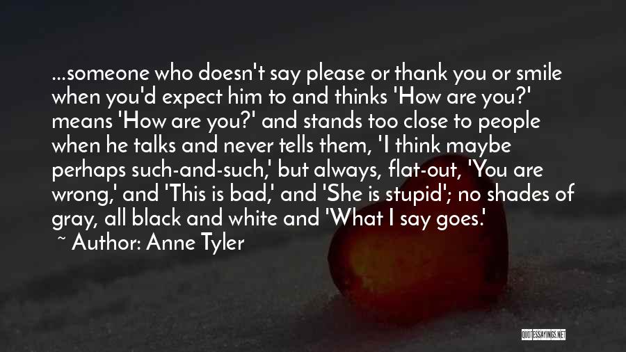 Anne Tyler Quotes: ...someone Who Doesn't Say Please Or Thank You Or Smile When You'd Expect Him To And Thinks 'how Are You?'