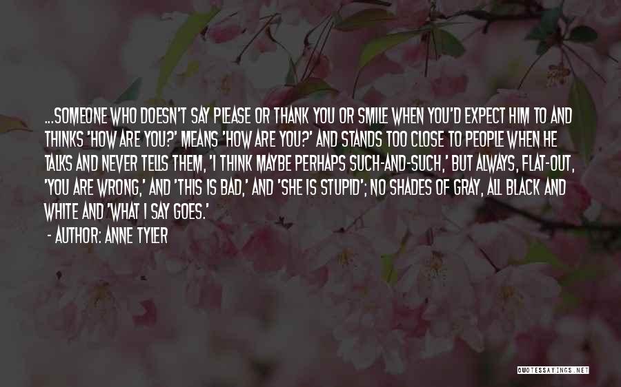 Anne Tyler Quotes: ...someone Who Doesn't Say Please Or Thank You Or Smile When You'd Expect Him To And Thinks 'how Are You?'