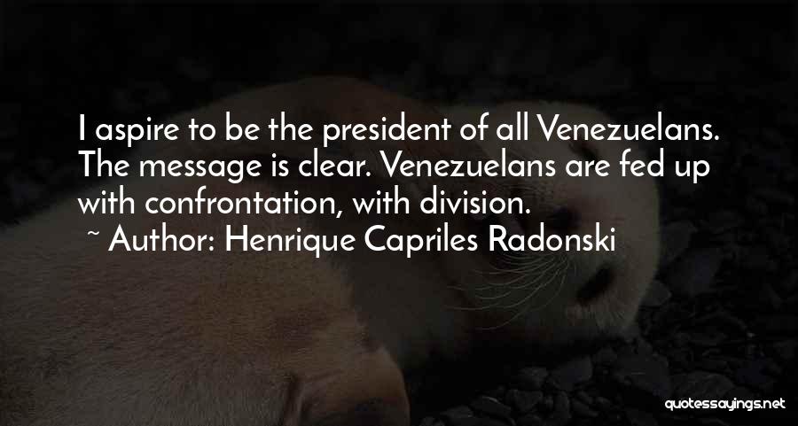 Henrique Capriles Radonski Quotes: I Aspire To Be The President Of All Venezuelans. The Message Is Clear. Venezuelans Are Fed Up With Confrontation, With