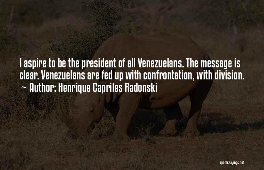 Henrique Capriles Radonski Quotes: I Aspire To Be The President Of All Venezuelans. The Message Is Clear. Venezuelans Are Fed Up With Confrontation, With